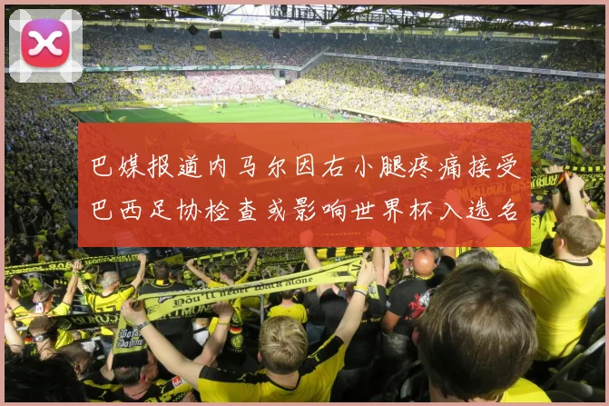 巴媒报道内马尔因右小腿疼痛接受巴西足协检查或影响世界杯入选名单
