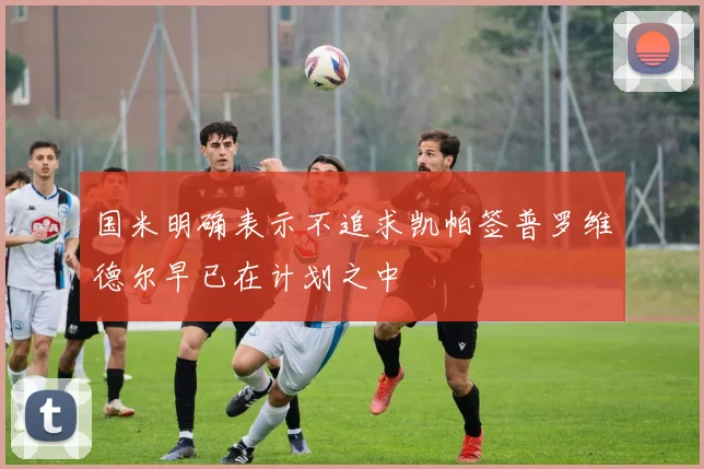 国米明确表示不追求凯帕签普罗维德尔早已在计划之中