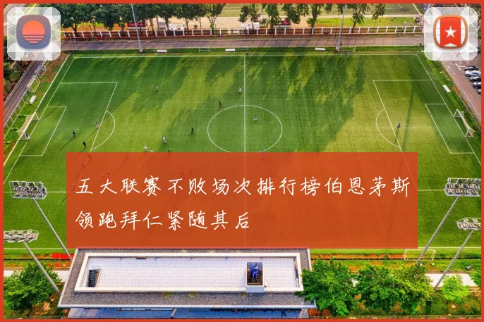 五大联赛不败场次排行榜伯恩茅斯领跑拜仁紧随其后