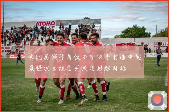 法比奥期待与张玉宁联手打造中超最强攻击组合并设定进球目标