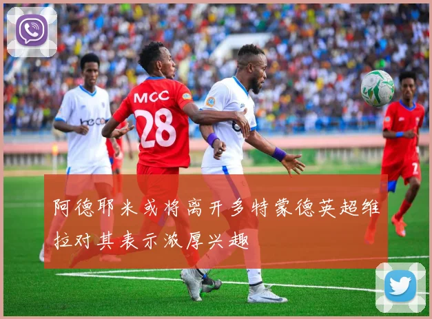 阿德耶米或将离开多特蒙德英超维拉对其表示浓厚兴趣