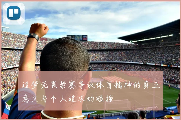 追梦无畏禁赛争议体育精神的真正意义与个人追求的碰撞